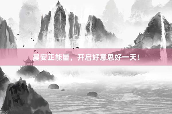 晨安正能量，开启好意思好一天！